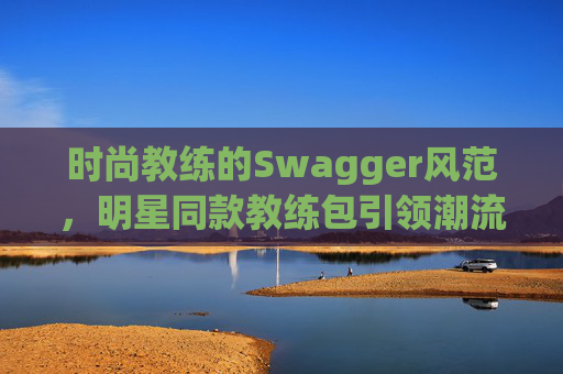 时尚教练的Swagger风范，明星同款教练包引领潮流