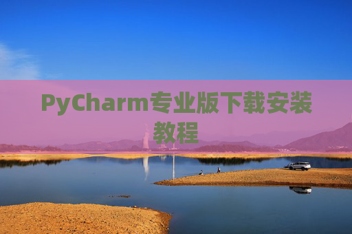 PyCharm专业版下载安装教程