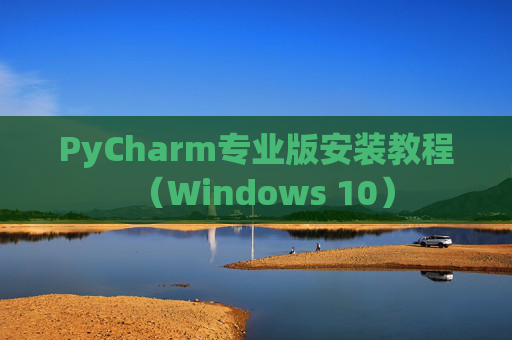 PyCharm专业版安装教程（Windows 10）